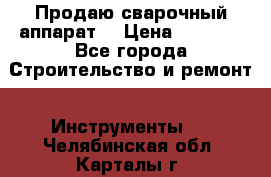 Продаю сварочный аппарат  › Цена ­ 2 500 - Все города Строительство и ремонт » Инструменты   . Челябинская обл.,Карталы г.